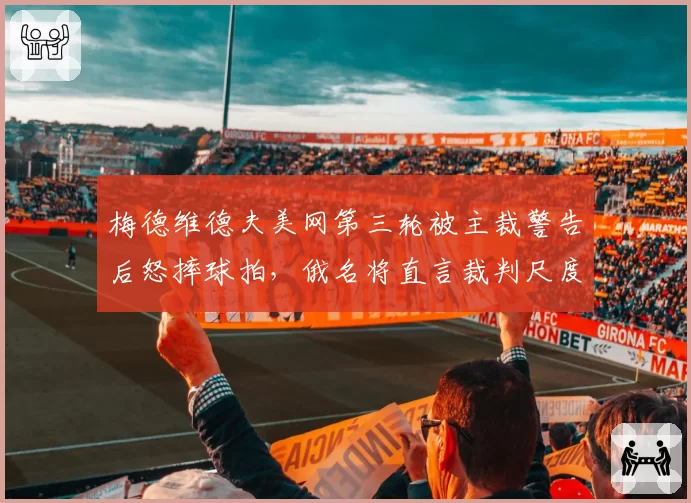 梅德维德夫美网第三轮被主裁警告后怒摔球拍，俄名将直言裁判尺度“双标到荒谬”__br_