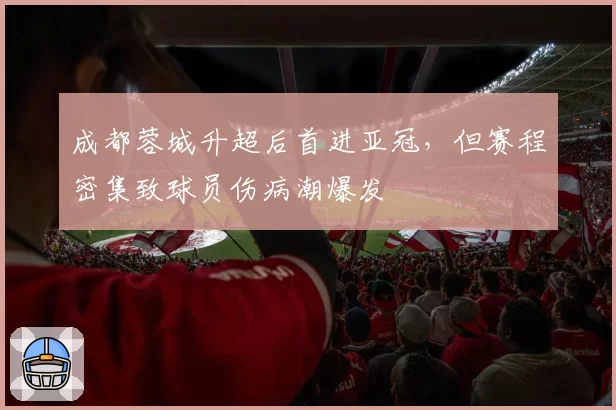成都蓉城升超后首进亚冠，但赛程密集致球员伤病潮爆发