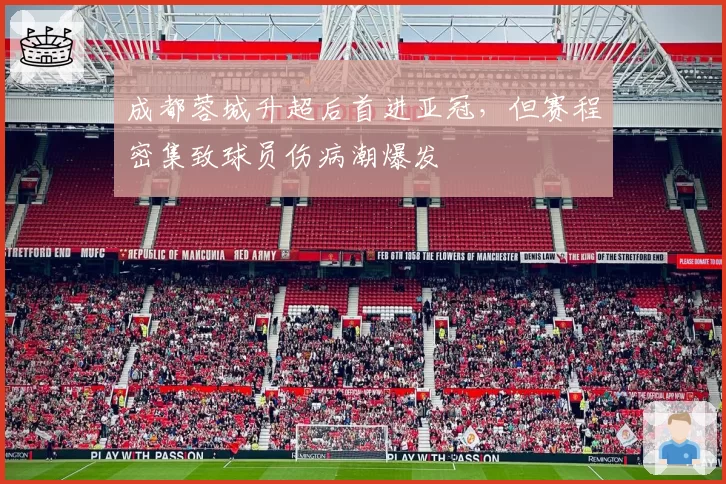 成都蓉城升超后首进亚冠,但赛程密集致球员伤病潮爆发