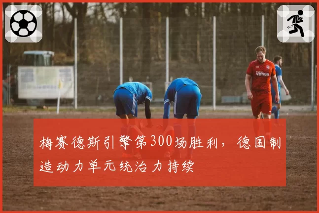 梅赛德斯引擎第300场胜利，德国制造动力单元统治力持续