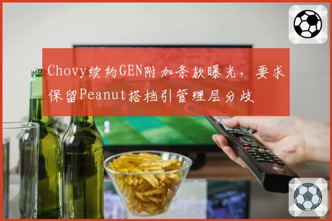 Chovy续约GEN附加条款曝光,要求保留Peanut搭档引管理层分歧
