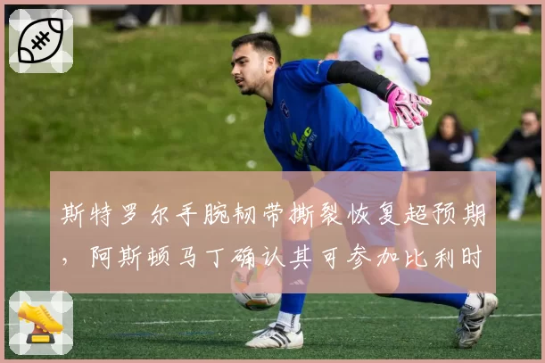 斯特罗尔手腕韧带撕裂恢复超预期，阿斯顿马丁确认其可参加比利时大奖赛