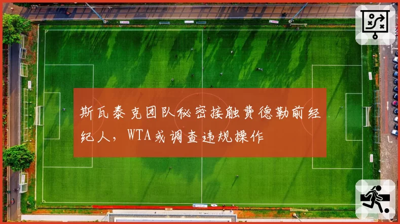 斯瓦泰克团队秘密接触费德勒前经纪人，WTA或调查违规操作