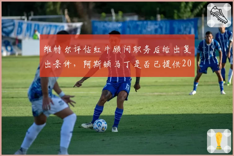 维特尔评估红牛顾问职务后给出复出条件,阿斯顿马丁是否已提供2027年测试车手席位作为跳板?