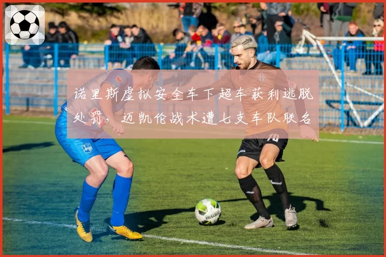 诺里斯虚拟安全车下超车获利逃脱处罚，迈凯伦战术遭七支车队联名抗议