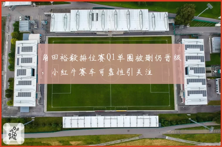 角田裕毅排位赛Q1单圈被删仍晋级，小红牛赛车可靠性引关注