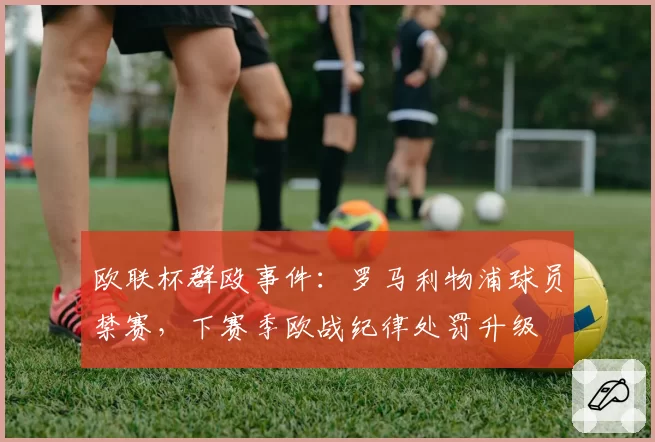 欧联杯群殴事件:罗马利物浦球员禁赛,下赛季欧战纪律处罚升级