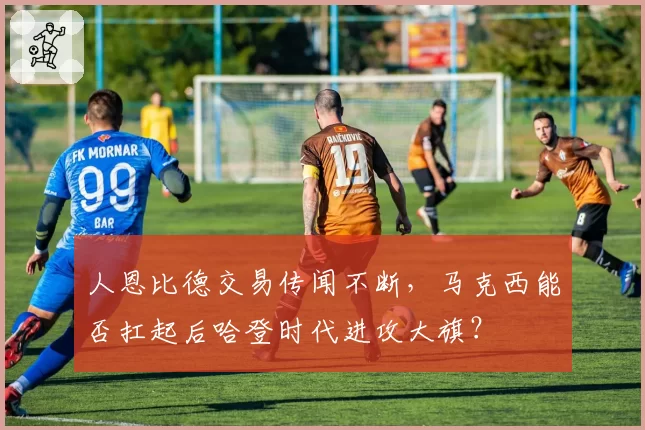 人恩比德交易传闻不断,马克西能否扛起后哈登时代进攻大旗?
