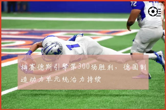 梅赛德斯引擎第300场胜利,德国制造动力单元统治力持续