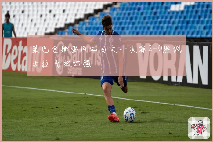 莱巴金娜温网四分之一决赛2-0胜佩古拉 晋级四强