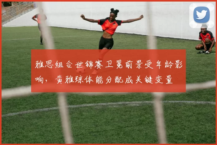 雅思组合世锦赛卫冕前景受年龄影响，黄雅琼体能分配成关键变量